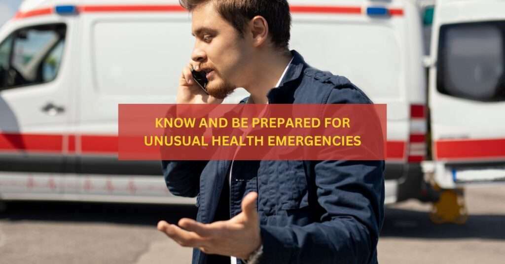 KNOW AND BE PREPARED ABOUT UNUSUAL HEALTH EMERGENCIES